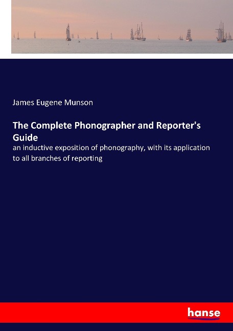 The Complete Phonographer and Reporters Guide: an inductive exposition of phonography, with its application to all branches of reporting