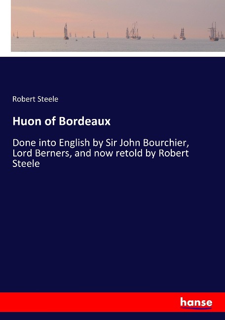 Huon of Bordeaux: Done into English by Sir John Bourchier, Lord Berners, and now retold by Robert Steele