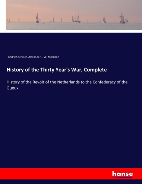History of the Thirty Years War, Complete: History of the Revolt of the Netherlands to the Confederacy of the Gueux