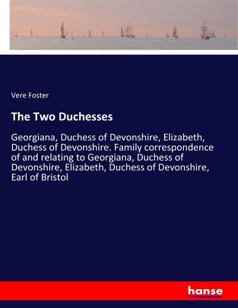 The Two Duchesses: Georgiana, Duchess of Devonshire, Elizabeth, Duchess of Devonshire. Family correspondence of and relating to Georgiana, Duchess of Devonshire, Elizabeth, Duchess of Devonshire, Earl of Bristol