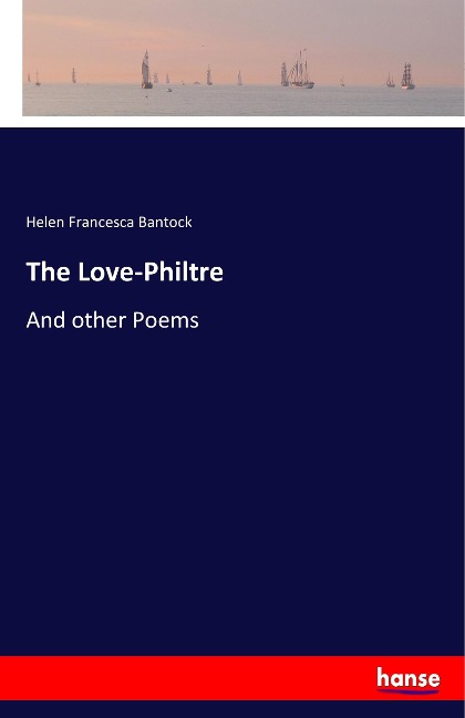 The Love-Philtre: And other Poems