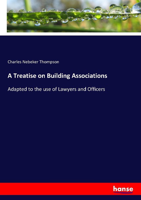 A Treatise on Building Associations: Adapted to the use of Lawyers and Officers