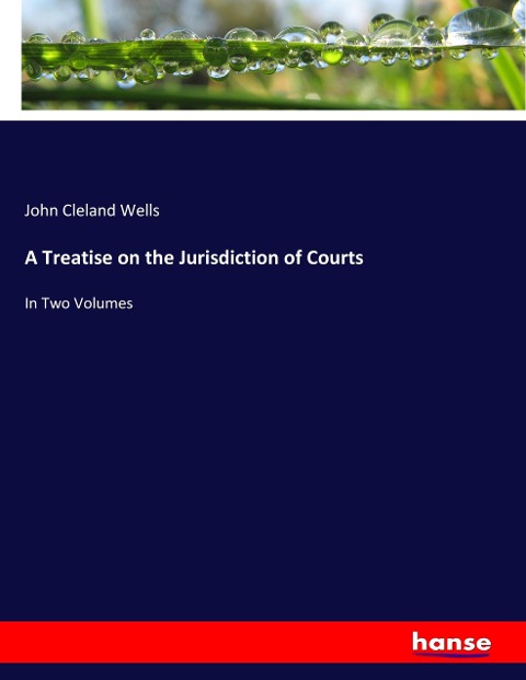 A Treatise on the Jurisdiction of Courts: In Two Volumes
