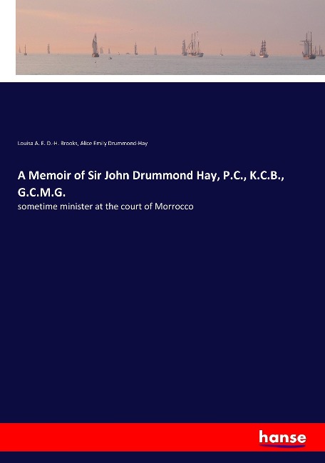 A Memoir of Sir John Drummond Hay, P.C., K.C.B., G.C.M.G.: sometime minister at the court of Morrocco