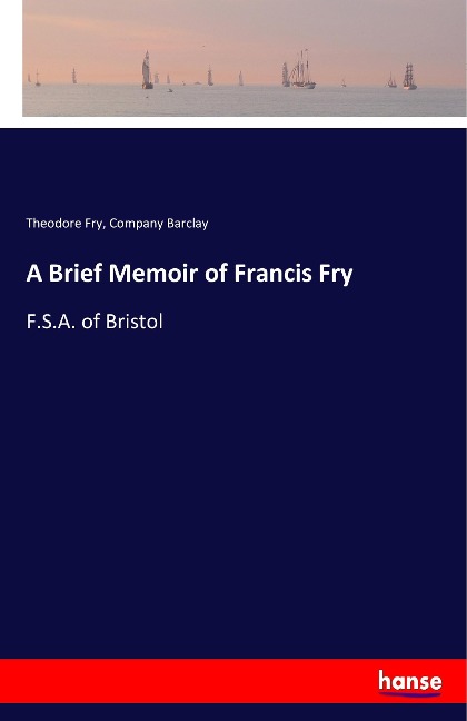A Brief Memoir of Francis Fry: F.S.A. of Bristol