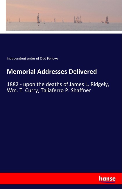 Memorial Addresses Delivered: 1882 - upon the deaths of James L. Ridgely, Wm. T. Curry, Taliaferro P. Shaffner