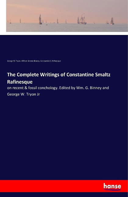The Complete Writings of Constantine Smaltz Rafinesque: on recent & fossil conchology. Edited by Wm. G. Binney and George W. Tryon Jr
