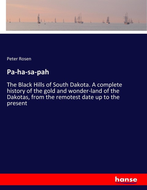 Pa-ha-sa-pah: The Black Hills of South Dakota. A complete history of the gold and wonder-land of the Dakotas, from the remotest date up to the present