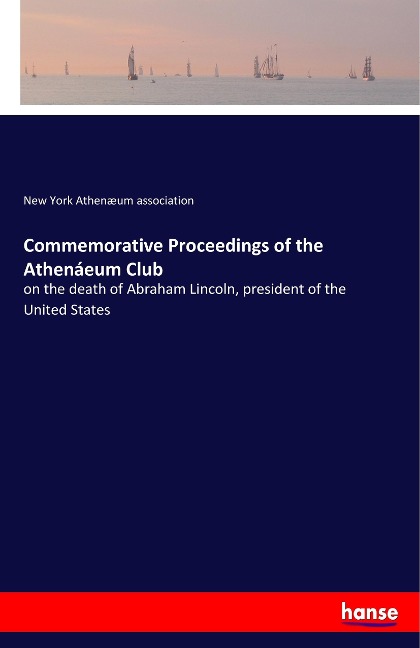Commemorative Proceedings of the Athenáeum Club: on the death of Abraham Lincoln, president of the United States