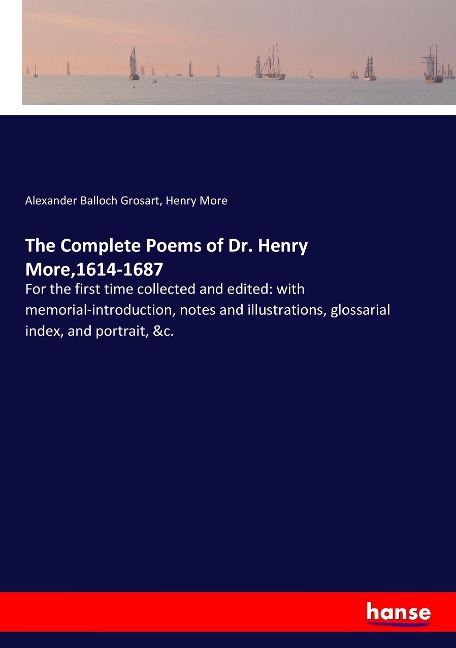 The Complete Poems of Dr. Henry More,1614-1687: For the first time collected and edited: with memorial-introduction, notes and illustrations, glossarial index, and portrait, &c.
