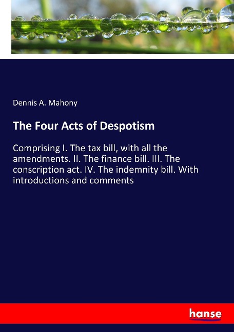 The Four Acts of Despotism: Comprising I. The tax bill, with all the amendments. II. The finance bill. III. The conscription act. IV. The indemnity bill. With introductions and comments