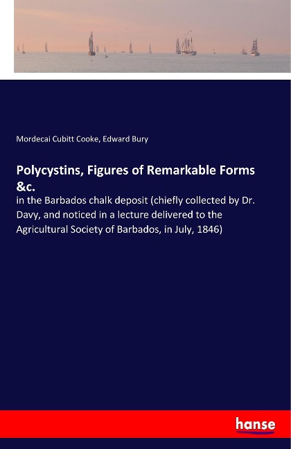 Polycystins, Figures of Remarkable Forms &c.: in the Barbados chalk deposit (chiefly collected by Dr. Davy, and noticed in a lecture delivered to the Agricultural Society of Barbados, in July, 1846)