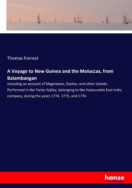 A Voyage to New Guinea and the Moluccas, from Balambangan: Including an account of Magindano, Sooloo, and other islands. Performed in the Tartar Galley, belonging to the Honourable East India company, during the years 1774, 1775, and 1776
