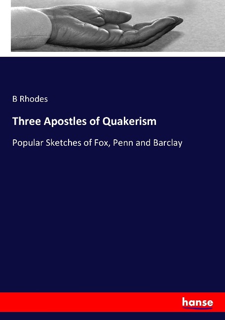 Three Apostles of Quakerism: Popular Sketches of Fox, Penn and Barclay