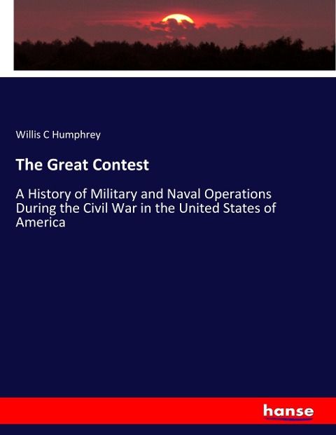 The Great Contest: A History of Military and Naval Operations During the Civil War in the United States of America