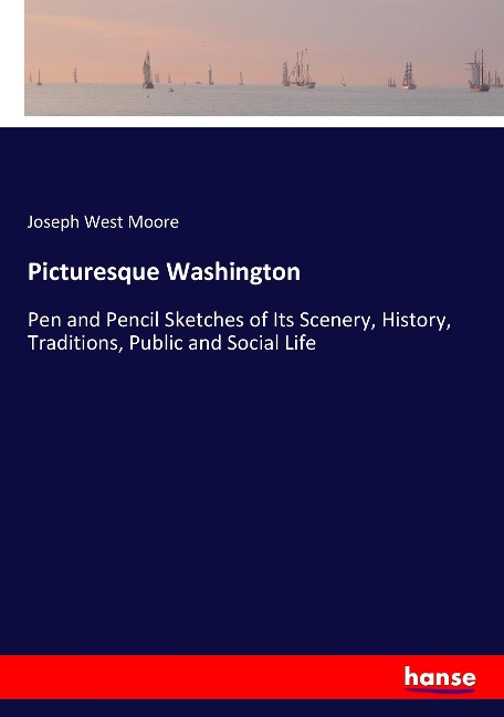 Picturesque Washington: Pen and Pencil Sketches of Its Scenery, History, Traditions, Public and Social Life