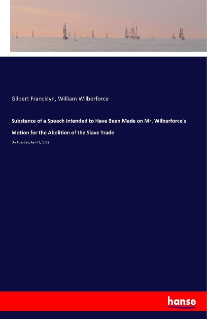 Substance of a Speech Intended to Have Been Made on Mr. Wilberforces Motion for the Abolition of the Slave Trade: On Tuesday, April 3, 1792