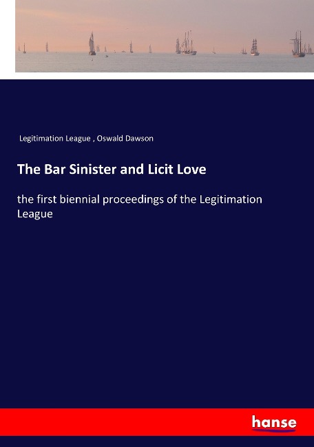 The Bar Sinister and Licit Love: the first biennial proceedings of the Legitimation League