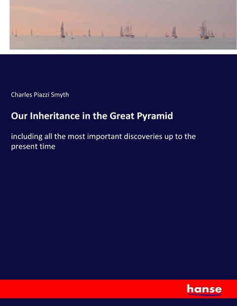 Our Inheritance in the Great Pyramid: including all the most important discoveries up to the present time