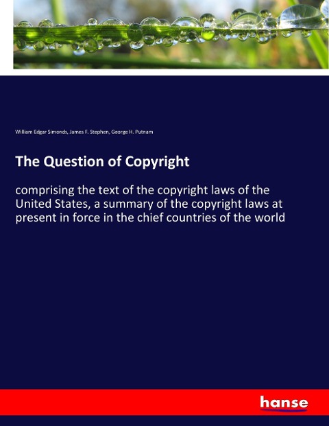 The Question of Copyright: comprising the text of the copyright laws of the United States, a summary of the copyright laws at present in force in the chief countries of the world