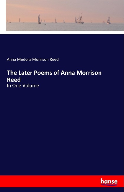 The Later Poems of Anna Morrison Reed: In One Volume