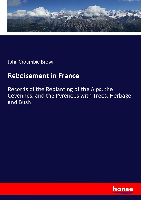 Reboisement in France: Records of the Replanting of the Alps, the Cevennes, and the Pyrenees with Trees, Herbage and Bush