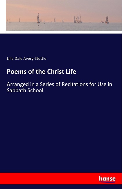 Poems of the Christ Life: Arranged in a Series of Recitations for Use in Sabbath School
