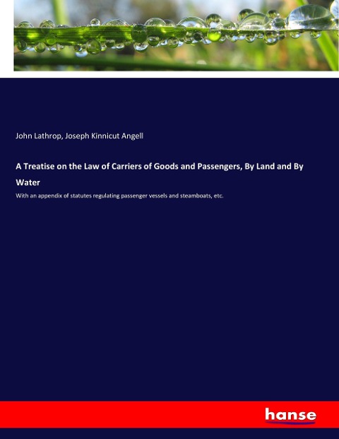 A Treatise on the Law of Carriers of Goods and Passengers, By Land and By Water: With an appendix of statutes regulating passenger vessels and steamboats, etc.