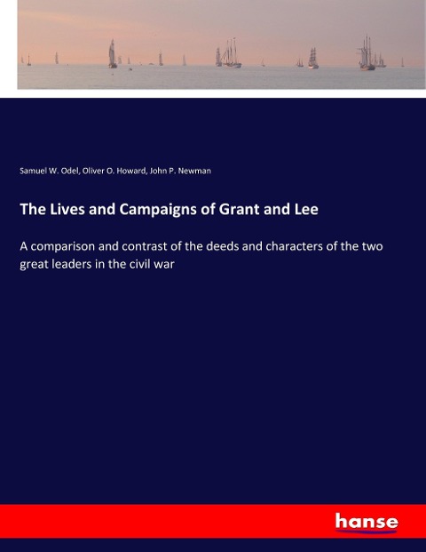 The Lives and Campaigns of Grant and Lee: A comparison and contrast of the deeds and characters of the two great leaders in the civil war