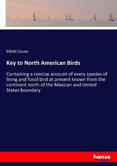 Key to North American Birds: Containing a concise account of every species of living and fossil bird at present known from the continent north of the Mexican and United States boundary