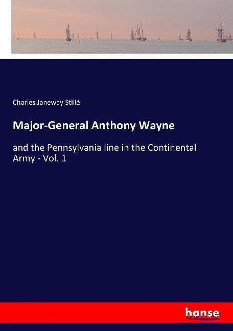 Major-General Anthony Wayne: and the Pennsylvania line in the Continental Army - Vol. 1