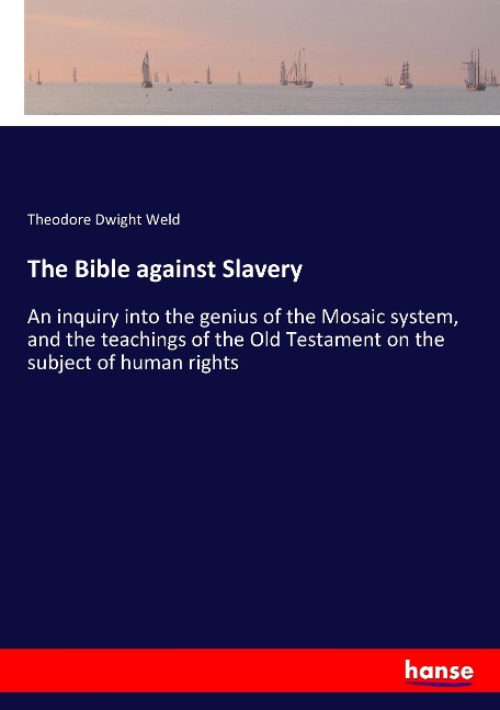 The Bible against Slavery: An inquiry into the genius of the Mosaic system, and the teachings of the Old Testament on the subject of human rights