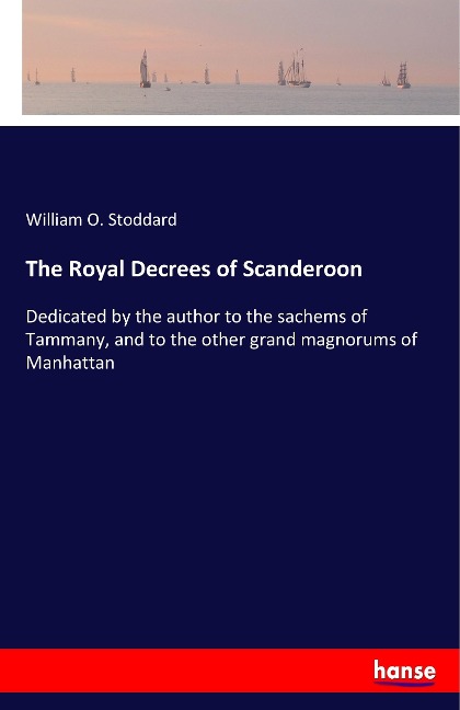 The Royal Decrees of Scanderoon: Dedicated by the author to the sachems of Tammany, and to the other grand magnorums of Manhattan