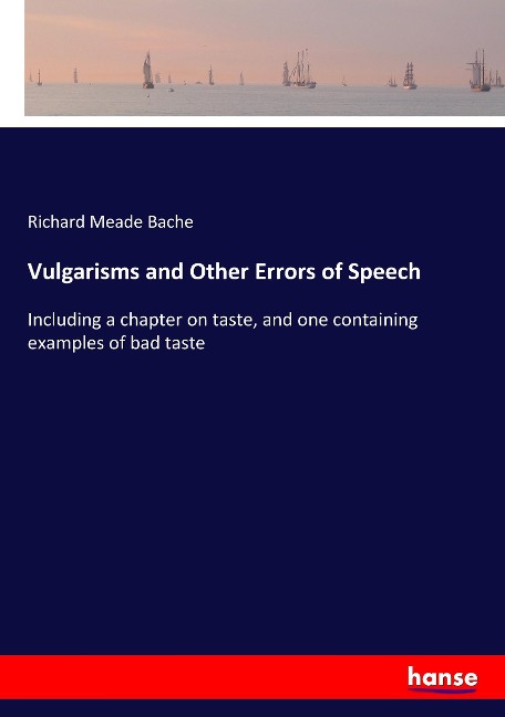 Vulgarisms and Other Errors of Speech: Including a chapter on taste, and one containing examples of bad taste