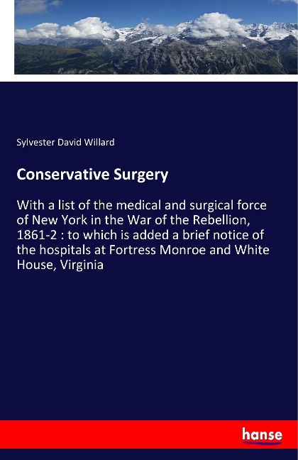 Conservative Surgery: With a list of the medical and surgical force of New York in the War of the Rebellion, 1861-2 : to which is added a brief notice of the hospitals at Fortress Monroe and White House, Virginia