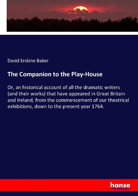 The Companion to the Play-House: Or, an historical account of all the dramatic writers (and their works) that have appeared in Great Britain and Ireland, from the commencement of our theatrical exhibitions, down to the present year 1764.