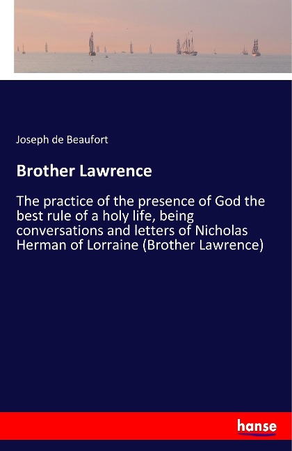 Brother Lawrence: The practice of the presence of God the best rule of a holy life, being conversations and letters of Nicholas Herman of Lorraine (Brother Lawrence)