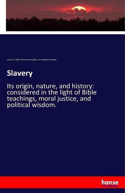 Slavery: Its origin, nature, and history: considered in the light of Bible teachings, moral justice, and political wisdom.