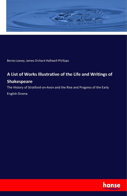 A List of Works Illustrative of the Life and Writings of Shakespeare: The History of Stratford-on-Avon and the Rise and Progress of the Early English Drama