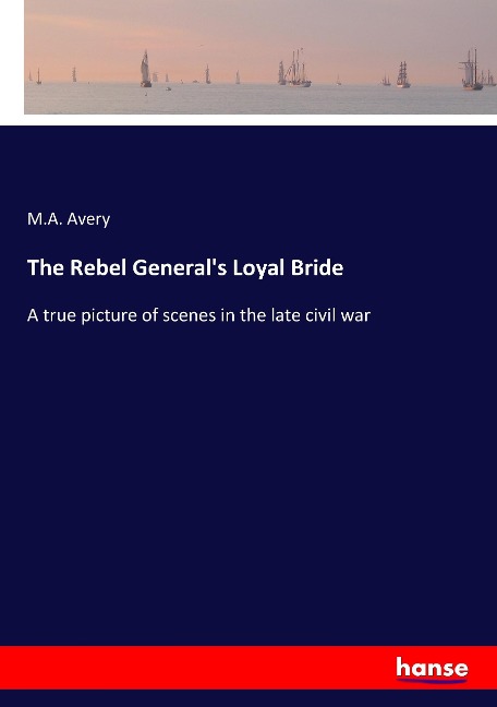 The Rebel Generals Loyal Bride: A true picture of scenes in the late civil war