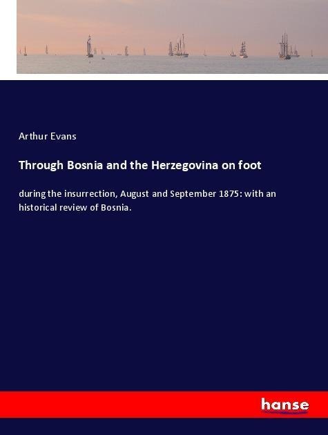 Through Bosnia and the Herzegovina on foot: during the insurrection, August and September 1875: with an historical review of Bosnia.