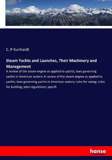 Steam Yachts and Launches, Their Machinery and Manegement: A review of the steam engine as applied to yachts; laws governing yachts in American waters: A review of the steam engine as applied to yachts; laws governing yachts in American waters; rules for 