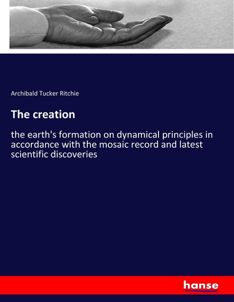 The creation: the earths formation on dynamical principles in accordance with the mosaic record and latest scientific discoveries