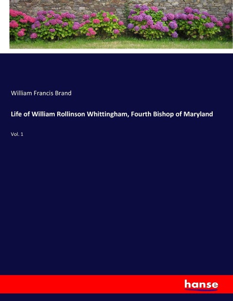 Life of William Rollinson Whittingham, Fourth Bishop of Maryland: Vol. 1