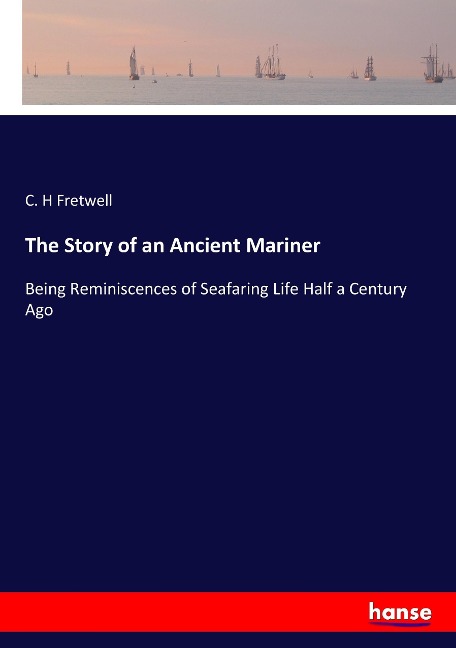 The Story of an Ancient Mariner: Being Reminiscences of Seafaring Life Half a Century Ago