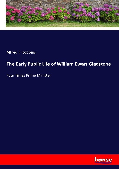 The Early Public Life of William Ewart Gladstone: Four Times Prime Minister
