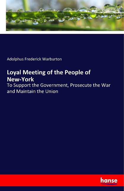 Loyal Meeting of the People of New-York: To Support the Government, Prosecute the War and Maintain the Union