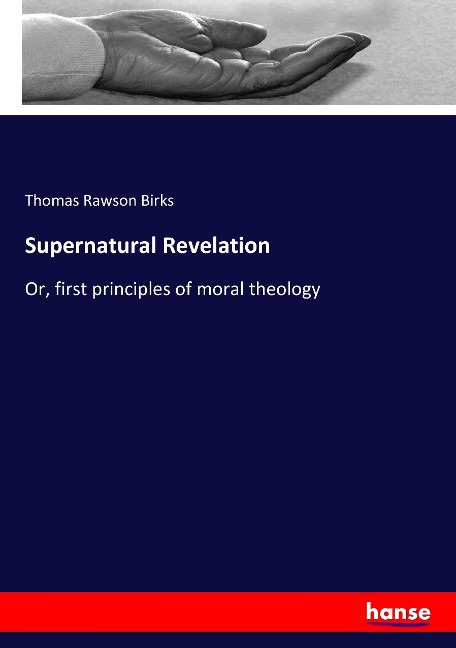 Supernatural Revelation: Or, first principles of moral theology