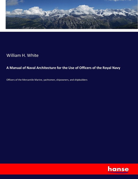 A Manual of Naval Architecture for the Use of Officers of the Royal Navy: Officers of the Mercantile Marine, yachtsmen, shipowners, and shipbuilders