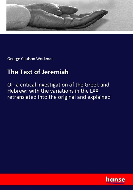 The Text of Jeremiah: Or, a critical investigation of the Greek and Hebrew: with the variations in the LXX retranslated into the original and explained